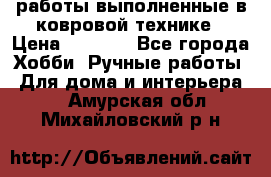 работы выполненные в ковровой технике › Цена ­ 3 000 - Все города Хобби. Ручные работы » Для дома и интерьера   . Амурская обл.,Михайловский р-н